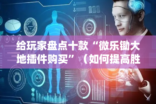 给玩家盘点十款“微乐锄大地插件购买”（如何提高胜率)