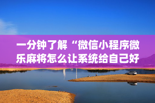一分钟了解“微信小程序微乐麻将怎么让系统给自己好牌”（免费辅助)
