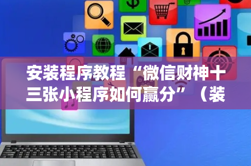 安装程序教程“微信财神十三张小程序如何赢分”（装挂怎么安装)