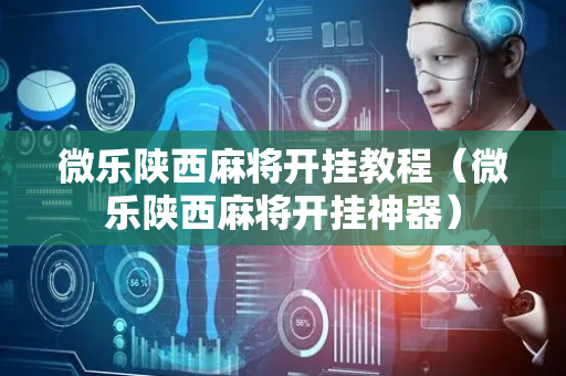 微乐陕西麻将开挂教程（微乐陕西麻将开挂神器）