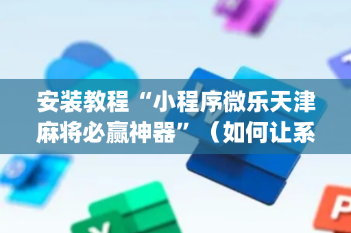 安装教程“小程序微乐天津麻将必赢神器”（如何让系统发好牌)