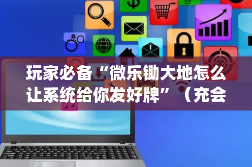 玩家必备“微乐锄大地怎么让系统给你发好牌”（充会员胜率高)