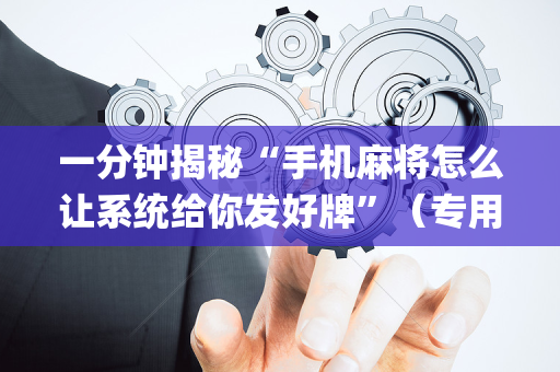 一分钟揭秘“手机麻将怎么让系统给你发好牌”（专用神器下载)
