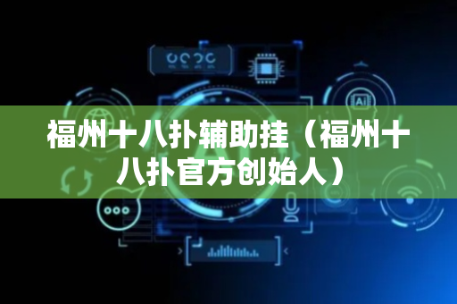 福州十八扑辅助挂（福州十八扑官方创始人）