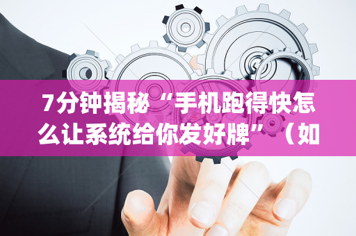 7分钟揭秘“手机跑得快怎么让系统给你发好牌”（如何提高胜率)