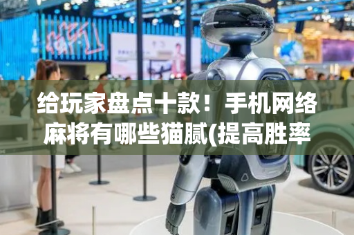给玩家盘点十款！手机网络麻将有哪些猫腻(提高胜率办法)