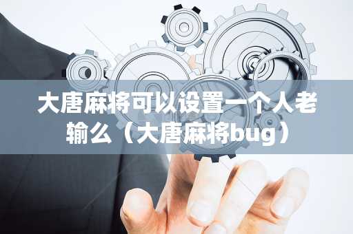 大唐麻将可以设置一个人老输么（大唐麻将bug）