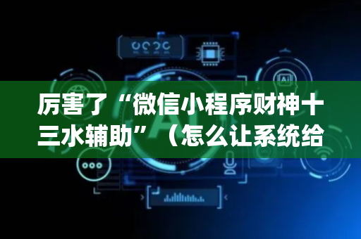 厉害了“微信小程序财神十三水辅助”（怎么让系统给自己好牌)