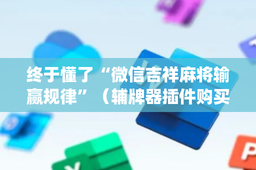 终于懂了“微信吉祥麻将输赢规律”（辅牌器插件购买)
