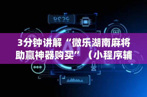3分钟讲解“微乐湖南麻将助赢神器购买”（小程序辅助软件)