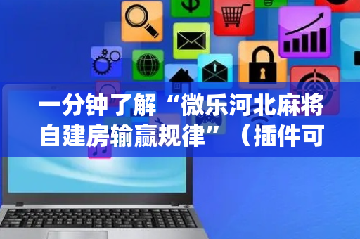 一分钟了解“微乐河北麻将自建房输赢规律”（插件可信吗)