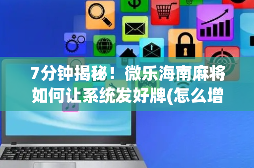 7分钟揭秘！微乐海南麻将如何让系统发好牌(怎么增加胜率)