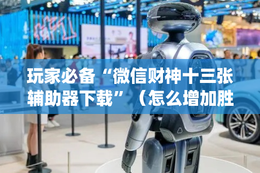 玩家必备“微信财神十三张辅助器下载”（怎么增加胜率)