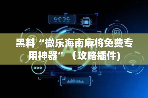 黑料“微乐海南麻将免费专用神器”（攻略插件)