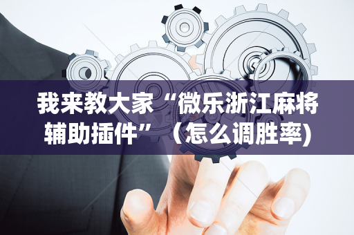 我来教大家“微乐浙江麻将辅助插件”（怎么调胜率)