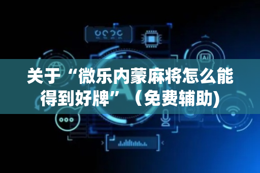 关于“微乐内蒙麻将怎么能得到好牌”（免费辅助)