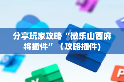分享玩家攻略“微乐山西麻将插件”（攻略插件)