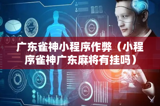 广东雀神小程序作弊（小程序雀神广东麻将有挂吗）