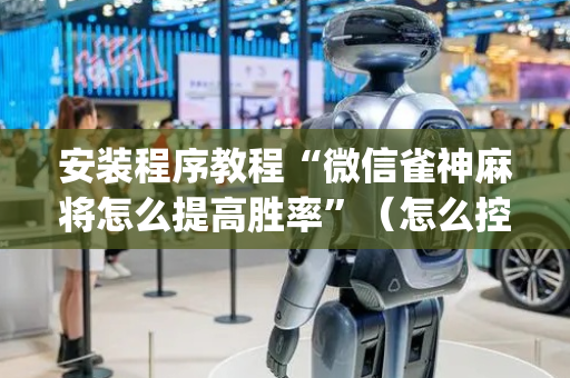 安装程序教程“微信雀神麻将怎么提高胜率”（怎么控制输赢)