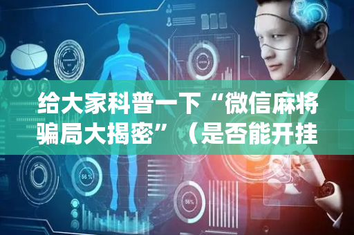 给大家科普一下“微信麻将骗局大揭密”（是否能开挂)