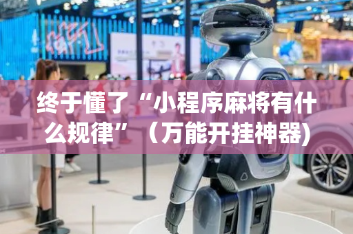 终于懂了“小程序麻将有什么规律”（万能开挂神器)