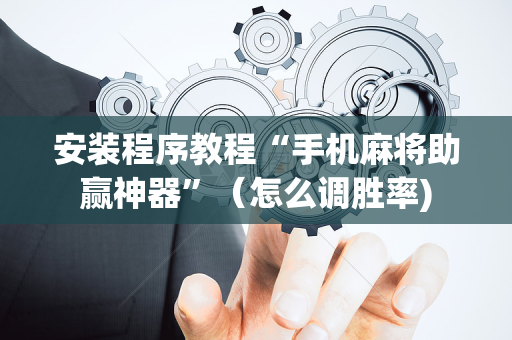 安装程序教程“手机麻将助赢神器”（怎么调胜率)