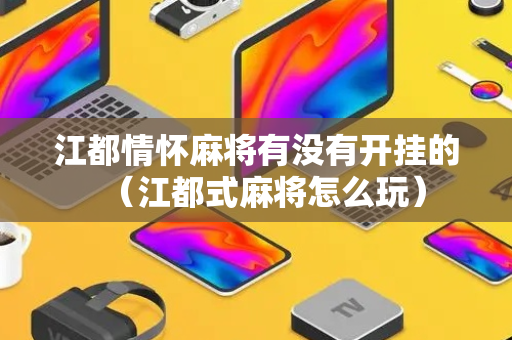 江都情怀麻将有没有开挂的（江都式麻将怎么玩）