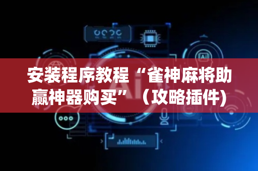 安装程序教程“雀神麻将助赢神器购买”（攻略插件)