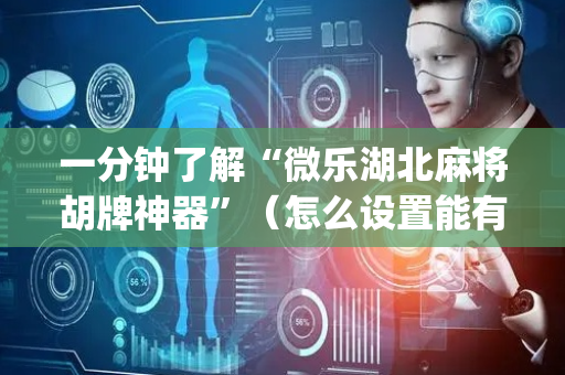 一分钟了解“微乐湖北麻将胡牌神器”（怎么设置能有好牌)