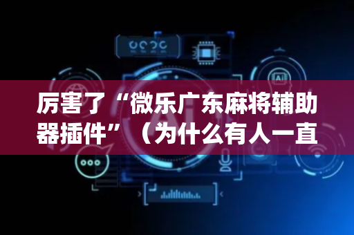 厉害了“微乐广东麻将辅助器插件”（为什么有人一直赢)