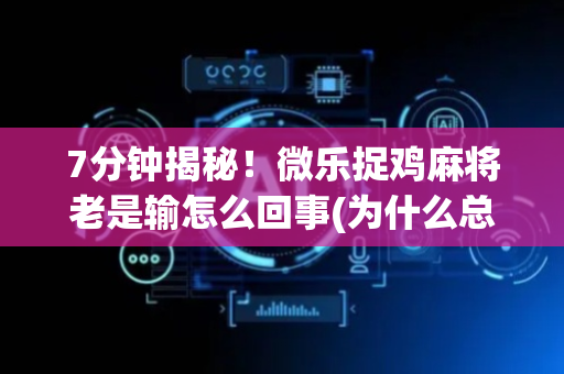 7分钟揭秘！微乐捉鸡麻将老是输怎么回事(为什么总是输)