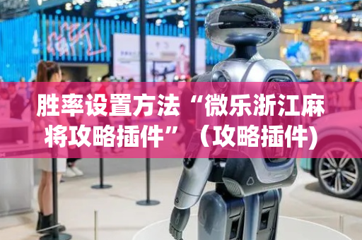 胜率设置方法“微乐浙江麻将攻略插件”（攻略插件)