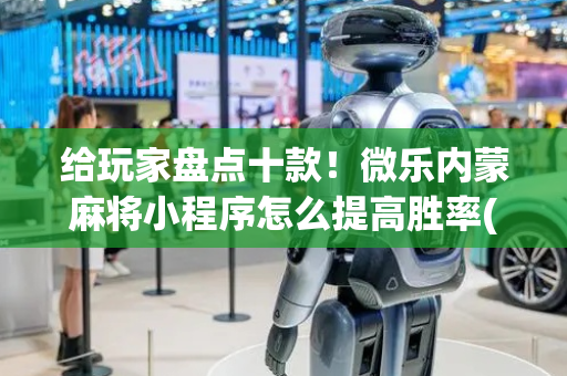 给玩家盘点十款！微乐内蒙麻将小程序怎么提高胜率(怎么增加胜率)