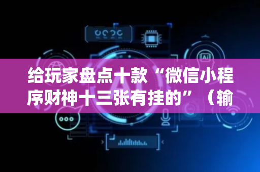 给玩家盘点十款“微信小程序财神十三张有挂的”（输赢跟id号有关系吗)