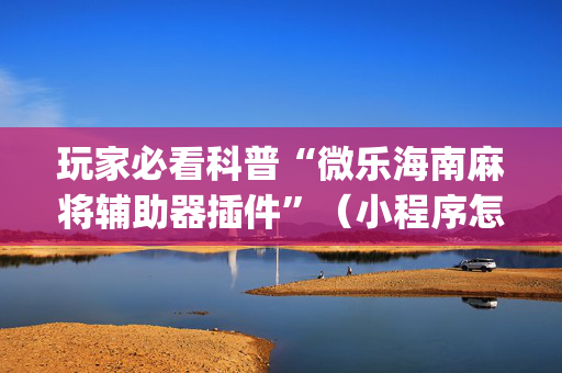 玩家必看科普“微乐海南麻将辅助器插件”（小程序怎么才会赢)