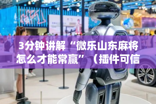 3分钟讲解“微乐山东麻将怎么才能常赢”（插件可信吗)