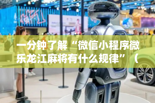 一分钟了解“微信小程序微乐龙江麻将有什么规律”（必赢神器)