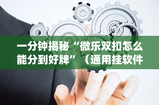 一分钟揭秘“微乐双扣怎么能分到好牌”（通用挂软件多少钱)
