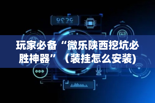 玩家必备“微乐陕西挖坑必胜神器”（装挂怎么安装)