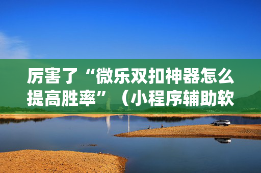 厉害了“微乐双扣神器怎么提高胜率”（小程序辅助软件)