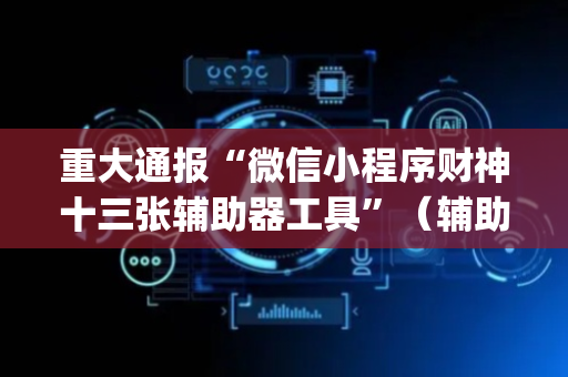 重大通报“微信小程序财神十三张辅助器工具”（辅助挂发牌规律)
