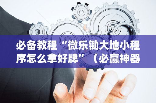 必备教程“微乐锄大地小程序怎么拿好牌”（必赢神器)
