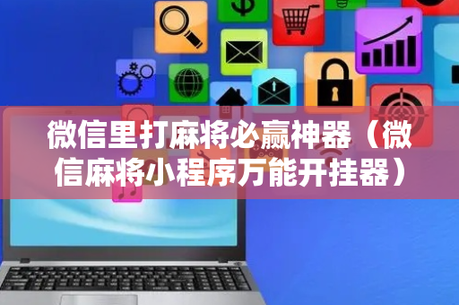 微信里打麻将必赢神器（微信麻将小程序万能开挂器）
