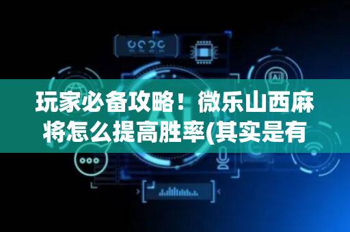 玩家必备攻略！微乐山西麻将怎么提高胜率(其实是有挂确实有挂)