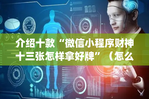 介绍十款“微信小程序财神十三张怎样拿好牌”（怎么让系统给自己好牌)