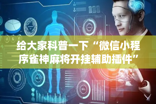 给大家科普一下“微信小程序雀神麻将开挂辅助插件”（软挂神器)