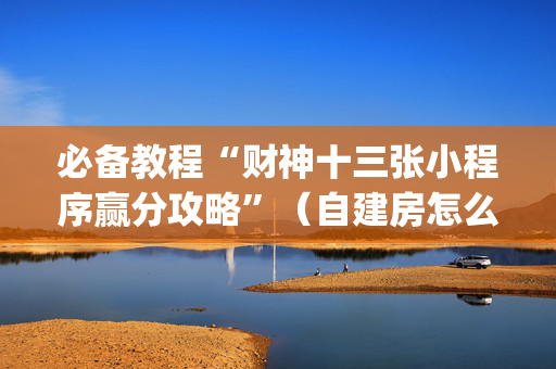 必备教程“财神十三张小程序赢分攻略”（自建房怎么赢)