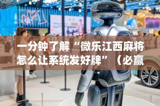 一分钟了解“微乐江西麻将怎么让系统发好牌”（必赢神器辅助器)