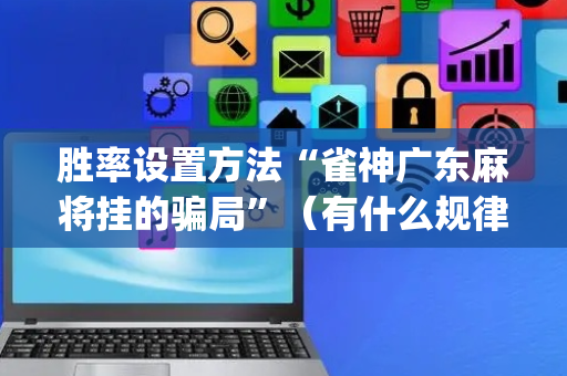 胜率设置方法“雀神广东麻将挂的骗局”（有什么规律)