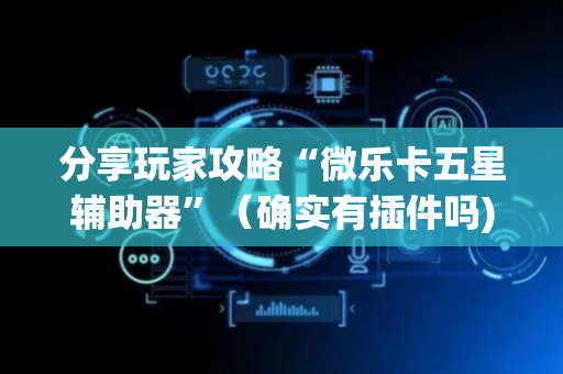 分享玩家攻略“微乐卡五星辅助器”（确实有插件吗)